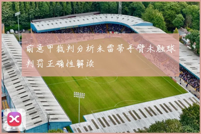 前意甲裁判分析米雷蒂手臂未触球判罚正确性解读