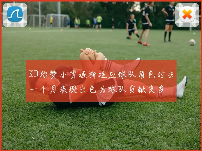 KD称赞小贾逐渐适应球队角色过去一个月表现出色为球队贡献良多