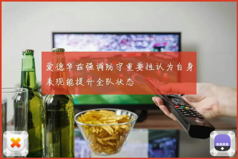 爱德华兹强调防守重要性认为自身表现能提升全队状态