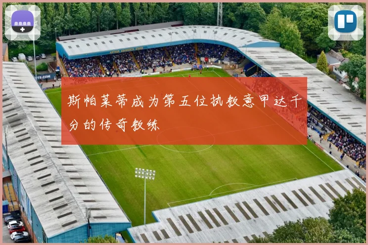 斯帕莱蒂成为第五位执教意甲达千分的传奇教练