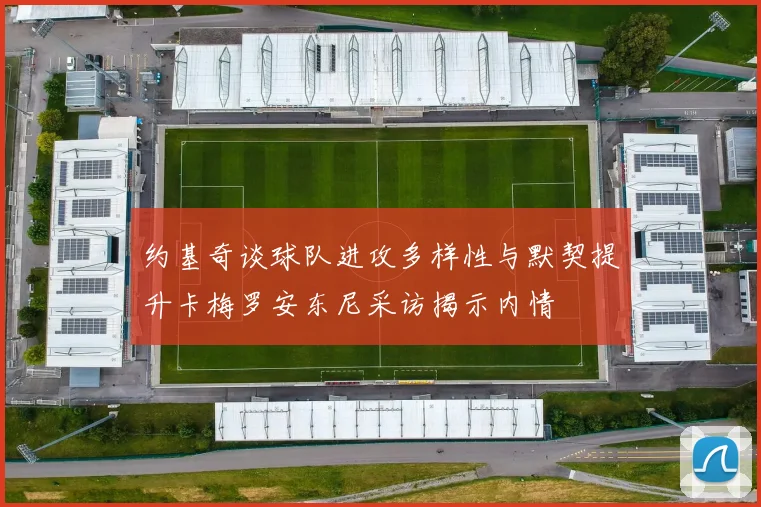 约基奇谈球队进攻多样性与默契提升卡梅罗安东尼采访揭示内情