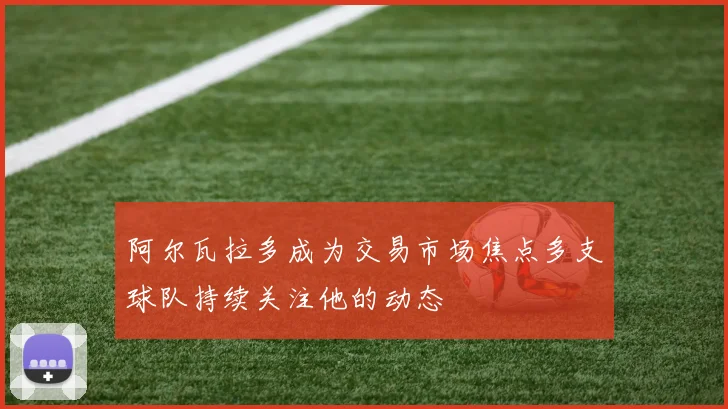 阿尔瓦拉多成为交易市场焦点多支球队持续关注他的动态