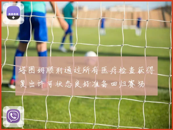塔图姆顺利通过所有医疗检查获得复出许可状态良好准备回归赛场