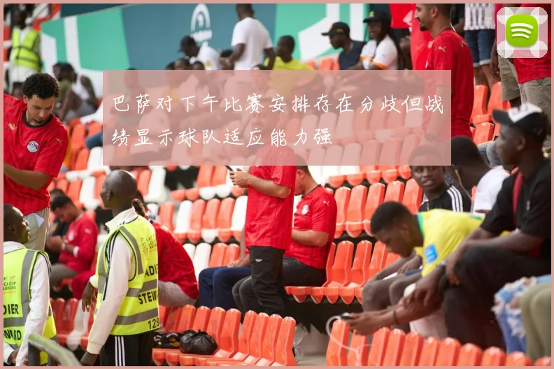 巴萨对下午比赛安排存在分歧但战绩显示球队适应能力强