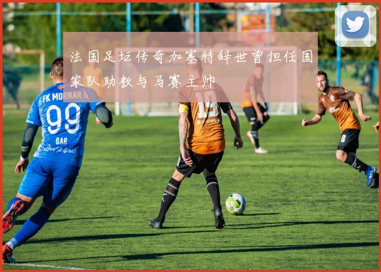 法国足坛传奇加塞特辞世曾担任国家队助教与马赛主帅