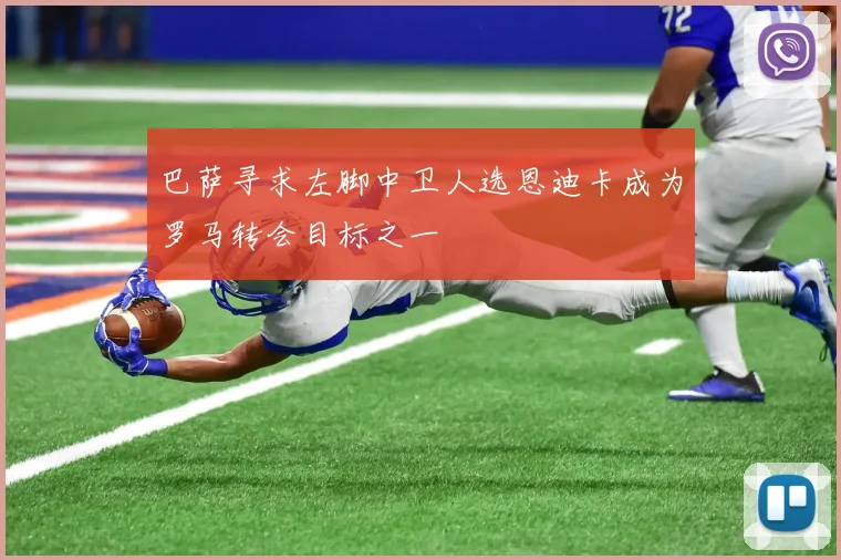 巴萨寻求左脚中卫人选恩迪卡成为罗马转会目标之一
