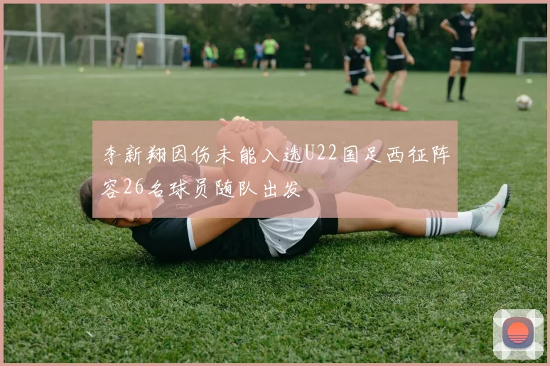 李新翔因伤未能入选U22国足西征阵容26名球员随队出发