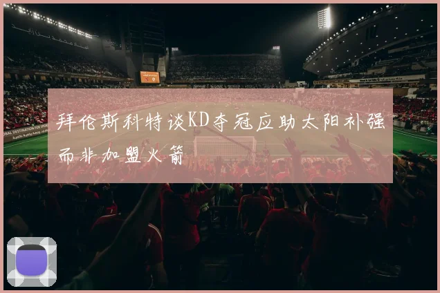 拜伦斯科特谈KD夺冠应助太阳补强而非加盟火箭