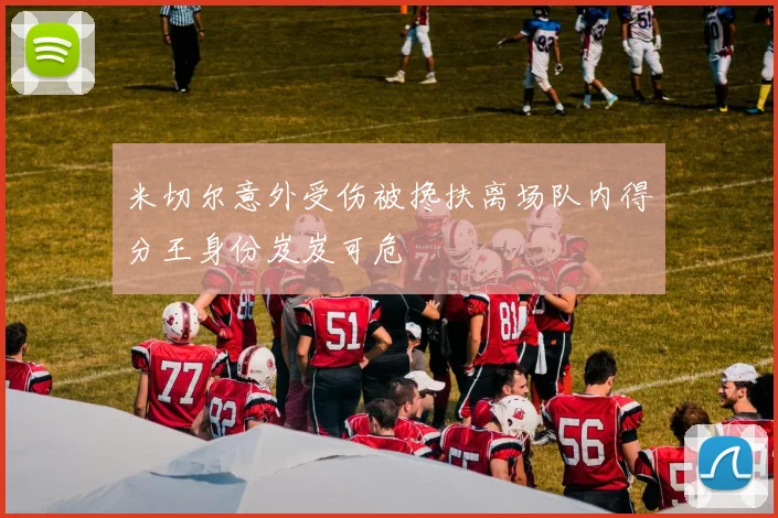 米切尔意外受伤被搀扶离场队内得分王身份岌岌可危