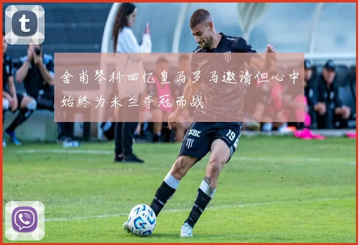 舍甫琴科回忆皇马罗马邀请但心中始终为米兰夺冠而战