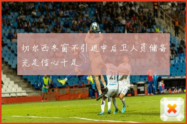 切尔西冬窗不引进中后卫人员储备充足信心十足