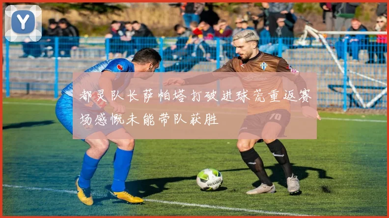 都灵队长萨帕塔打破进球荒重返赛场感慨未能带队获胜