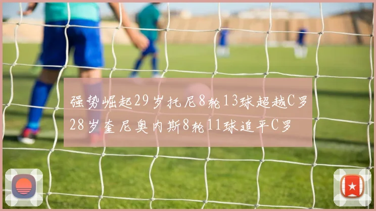 强势崛起29岁托尼8轮13球超越C罗28岁奎尼奥内斯8轮11球追平C罗