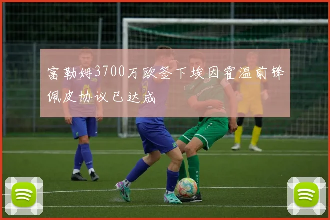 富勒姆3700万欧签下埃因霍温前锋佩皮协议已达成