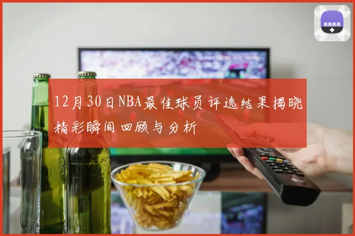 12月30日NBA最佳球员评选结果揭晓精彩瞬间回顾与分析