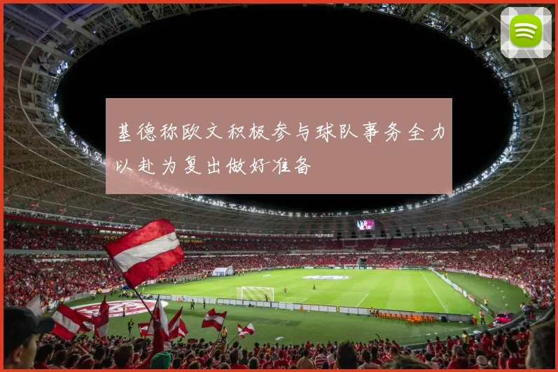 基德称欧文积极参与球队事务全力以赴为复出做好准备
